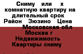 Сниму 1 или  2-х комнатную квартиру на длительный срок › Район ­ Зюзино › Цена ­ 30 000 - Московская обл., Москва г. Недвижимость » Квартиры сниму   